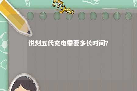 悦刻五代充电需要多长时间？ 