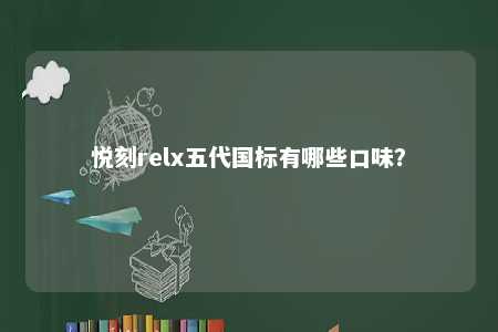 悦刻relx五代国标有哪些口味？ 